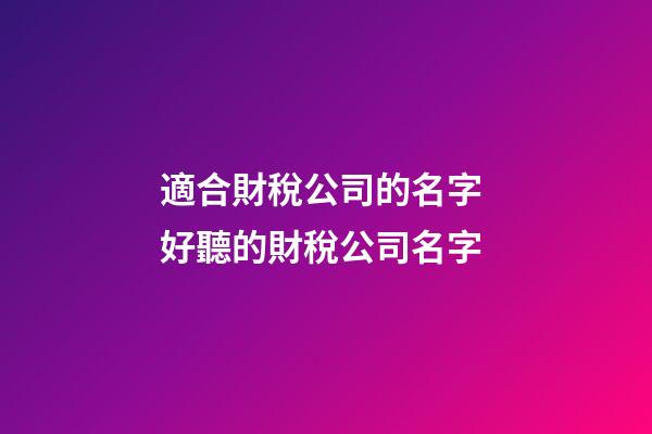 適合財稅公司的名字 好聽的財稅公司名字-第1張-公司起名-玄機派